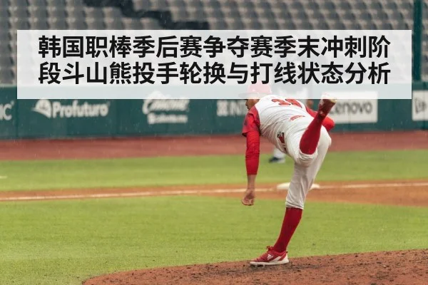 韩国职棒季后赛争夺赛季末冲刺阶段斗山熊投手轮换与打线状态分析
